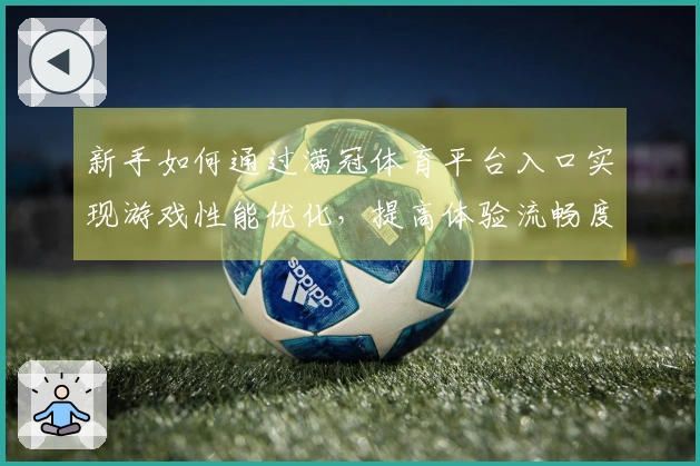 新手如何通过满冠体育平台入口实现游戏性能优化，提高体验流畅度