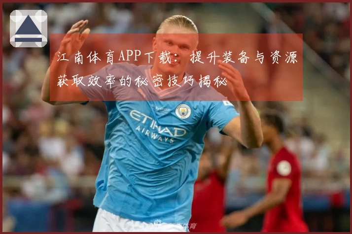 江南体育APP下载:提升装备与资源获取效率的秘密技巧揭秘