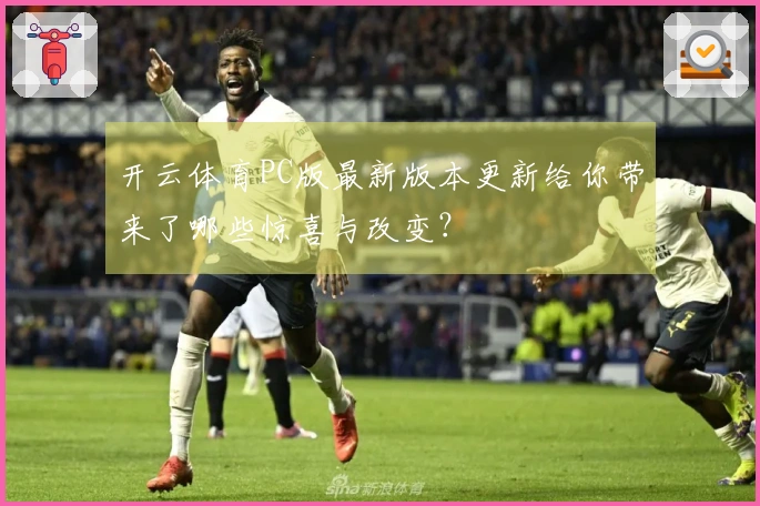 开云体育PC版最新版本更新给你带来了哪些惊喜与改变？
