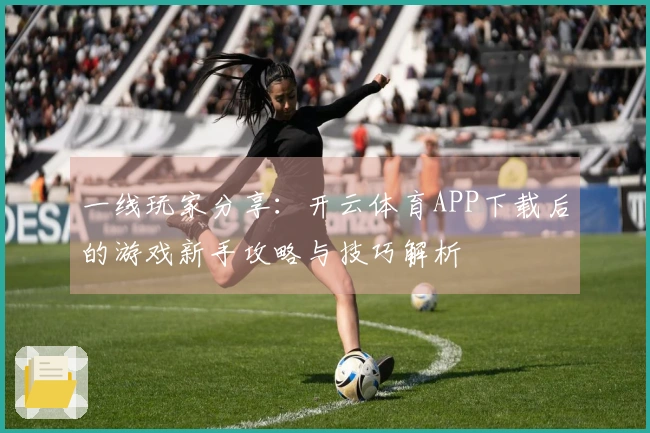一线玩家分享：开云体育APP下载后的游戏新手攻略与技巧解析