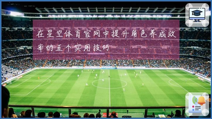 在星空体育官网中提升角色养成效率的五个实用技巧
