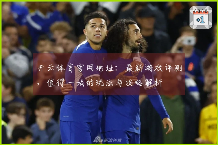 开云体育官网地址：最新游戏评测，值得一试的玩法与攻略解析
