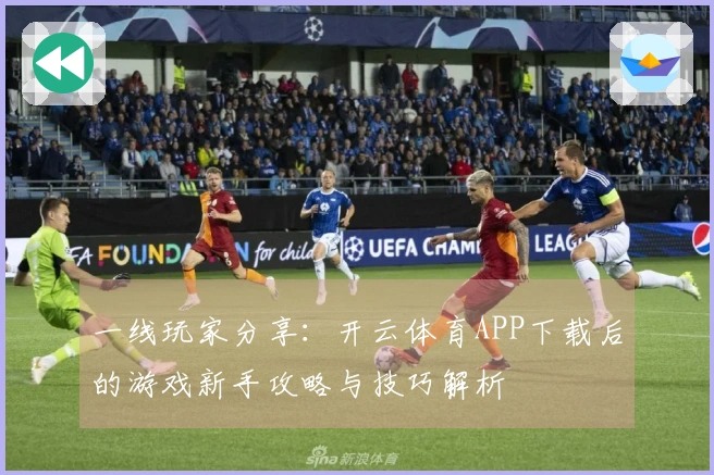 一线玩家分享：开云体育APP下载后的游戏新手攻略与技巧解析