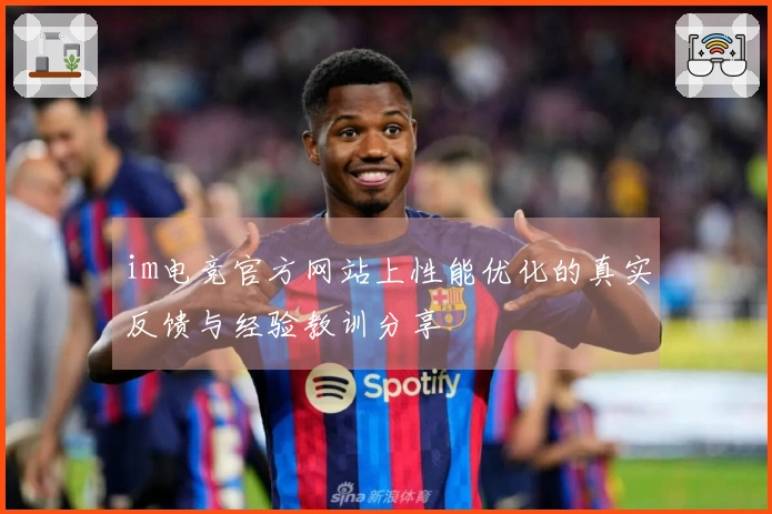 im电竞官方网站上性能优化的真实反馈与经验教训分享